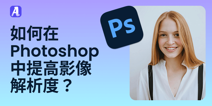 如何在 Photoshop 中提高影像解析度?